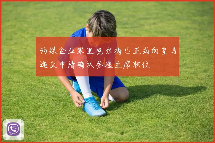 西媒企业家里克尔梅已正式向皇马递交申请确认参选主席职位